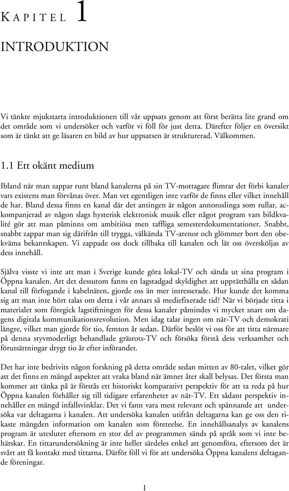 1 Ett okänt medium Ibland när man zappar runt bland kanalerna på sin TV-mottagare flimrar det förbi kanaler vars existens man förvånas över.