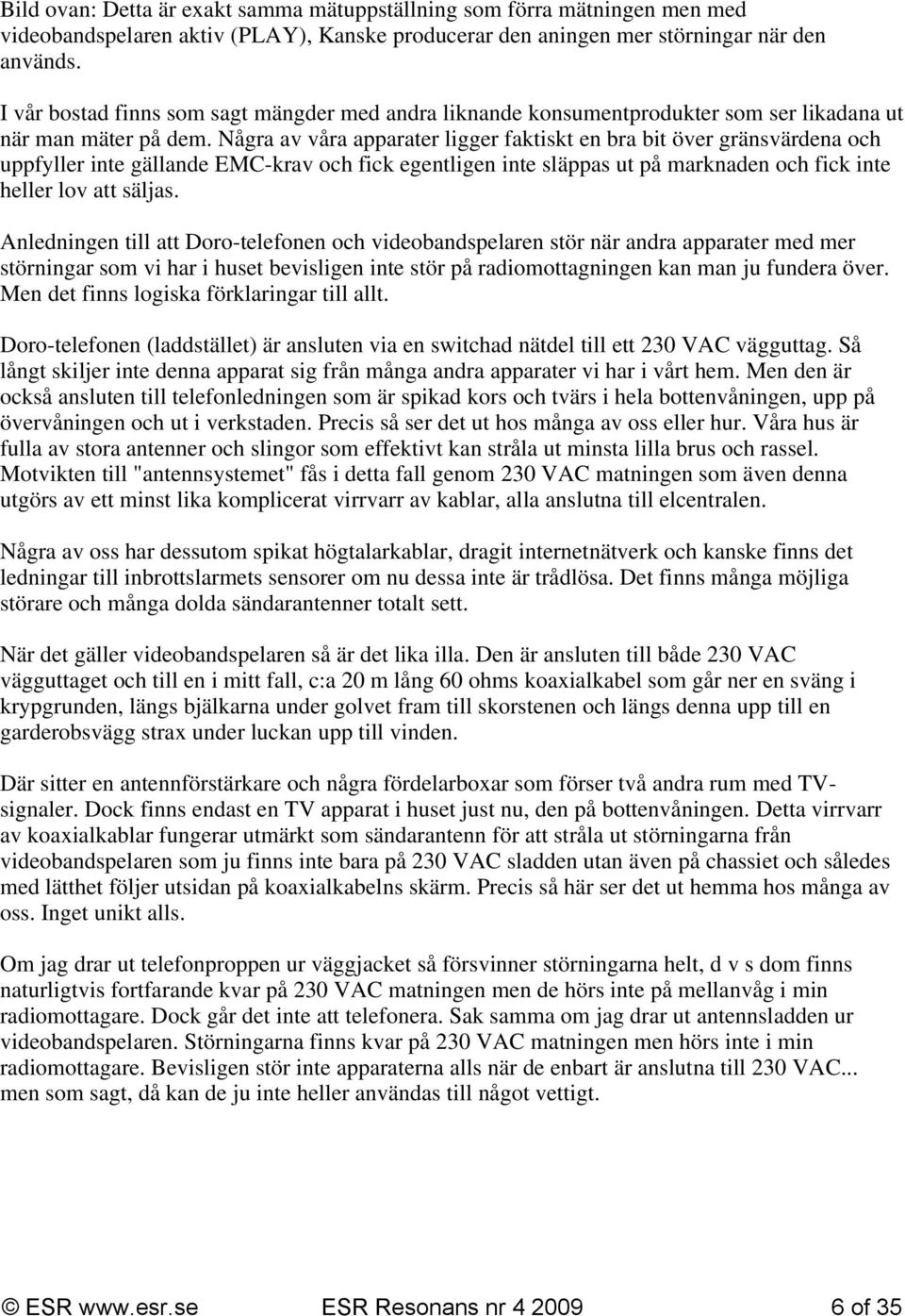 Några av våra apparater ligger faktiskt en bra bit över gränsvärdena och uppfyller inte gällande EMC-krav och fick egentligen inte släppas ut på marknaden och fick inte heller lov att säljas.