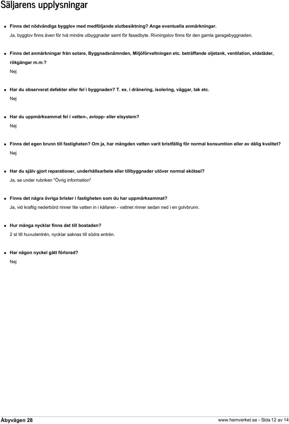 T. ex. i dränering, isolering, väggar, tak etc. Nej Har du uppmärksammat fel i vatten-, avlopp- eller elsystem? Nej Finns det egen brunn till fastigheten?