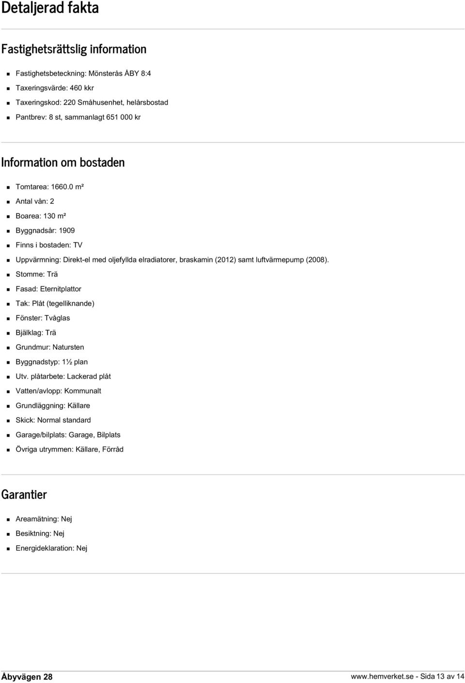 0 m² Antal vån: 2 Boarea: 130 m² Byggnadsår: 1909 Finns i bostaden: TV Uppvärmning: Direkt-el med oljefyllda elradiatorer, braskamin (2012) samt luftvärmepump (2008).