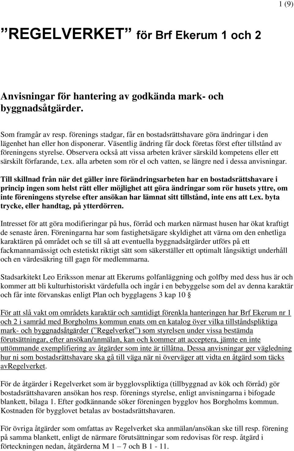 Observera också att vissa arbeten kräver särskild kompetens eller ett särskilt förfarande, t.ex. alla arbeten som rör el och vatten, se längre ned i dessa anvisningar.