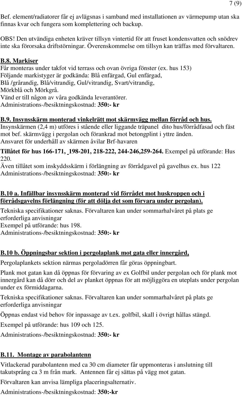 Markiser Får monteras under takfot vid terrass och ovan övriga fönster (ex.