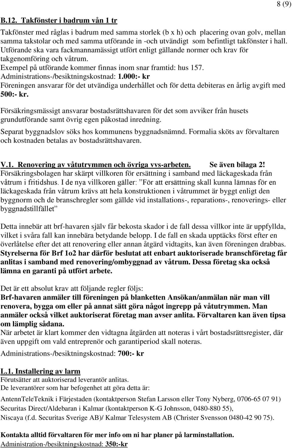 Administrations-/besiktningskostnad: 1.000:- kr Föreningen ansvarar för det utvändiga underhållet och för detta debiteras en årlig avgift med 500:- kr.