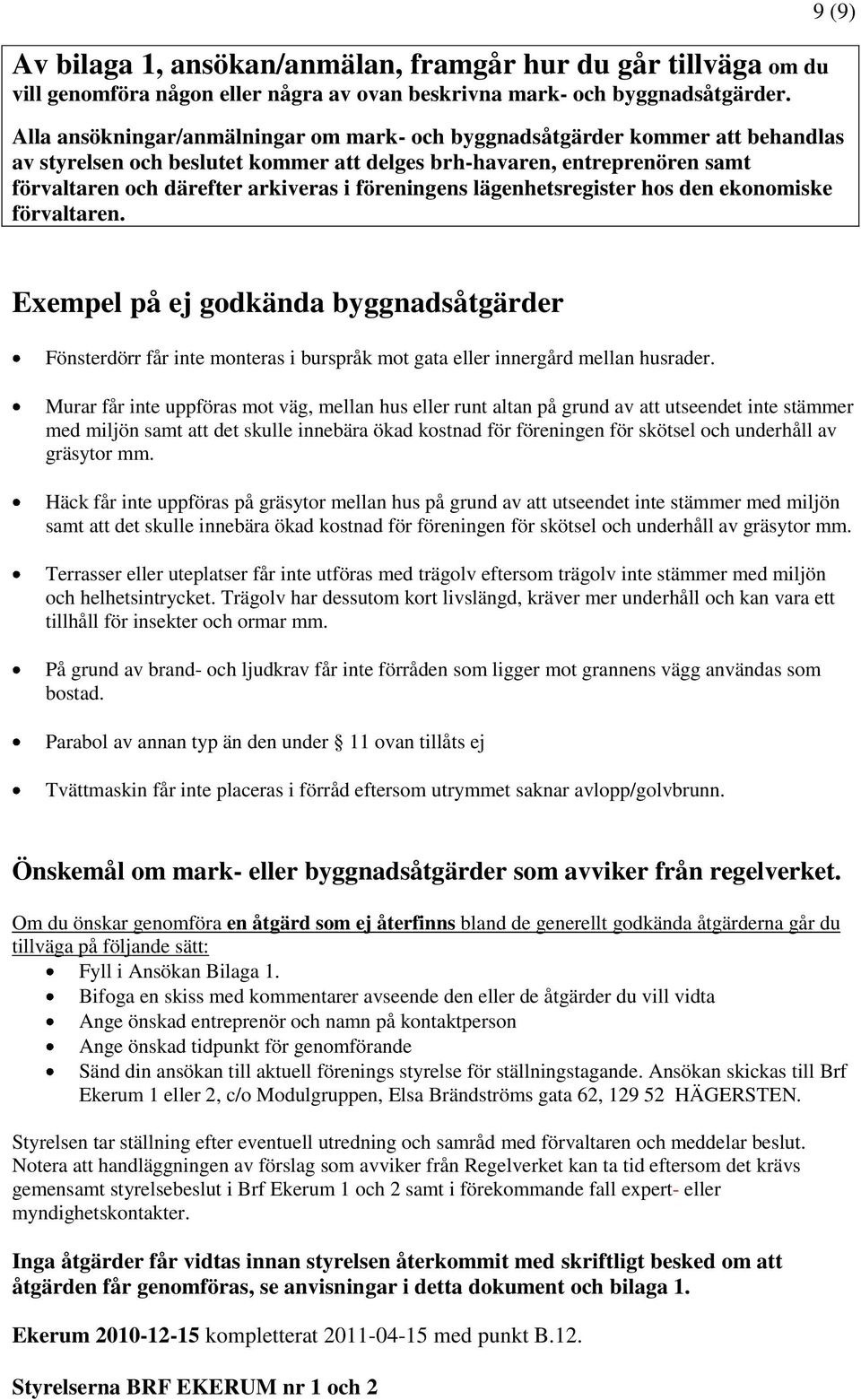 föreningens lägenhetsregister hos den ekonomiske förvaltaren. 9 (9) Exempel på ej godkända byggnadsåtgärder Fönsterdörr får inte monteras i burspråk mot gata eller innergård mellan husrader.