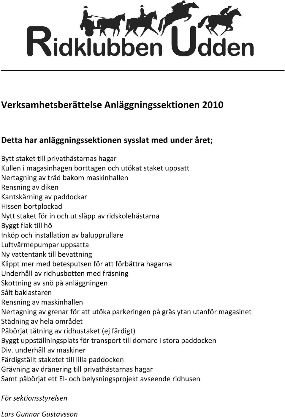 balupprullare Luftvärmepumpar uppsatta Ny vattentank till bevattning Klippt mer med betesputsen för att förbättra hagarna Underhåll av ridhusbotten med fräsning Skottning av snö på anläggningen Sålt