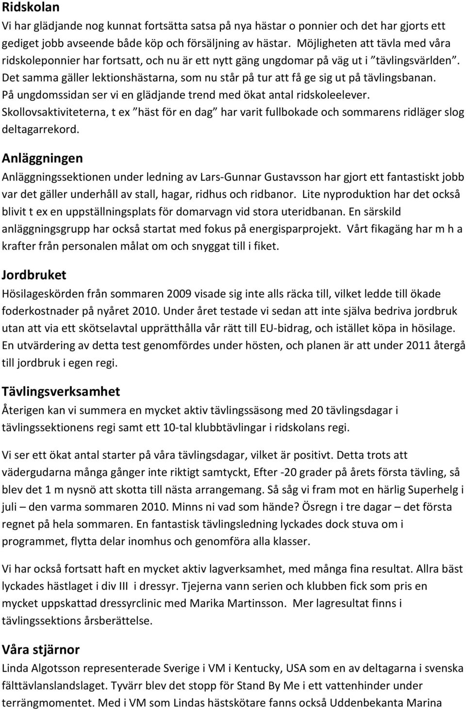 Det samma gäller lektionshästarna, som nu står på tur att få ge sig ut på tävlingsbanan. På ungdomssidan ser vi en glädjande trend med ökat antal ridskoleelever.