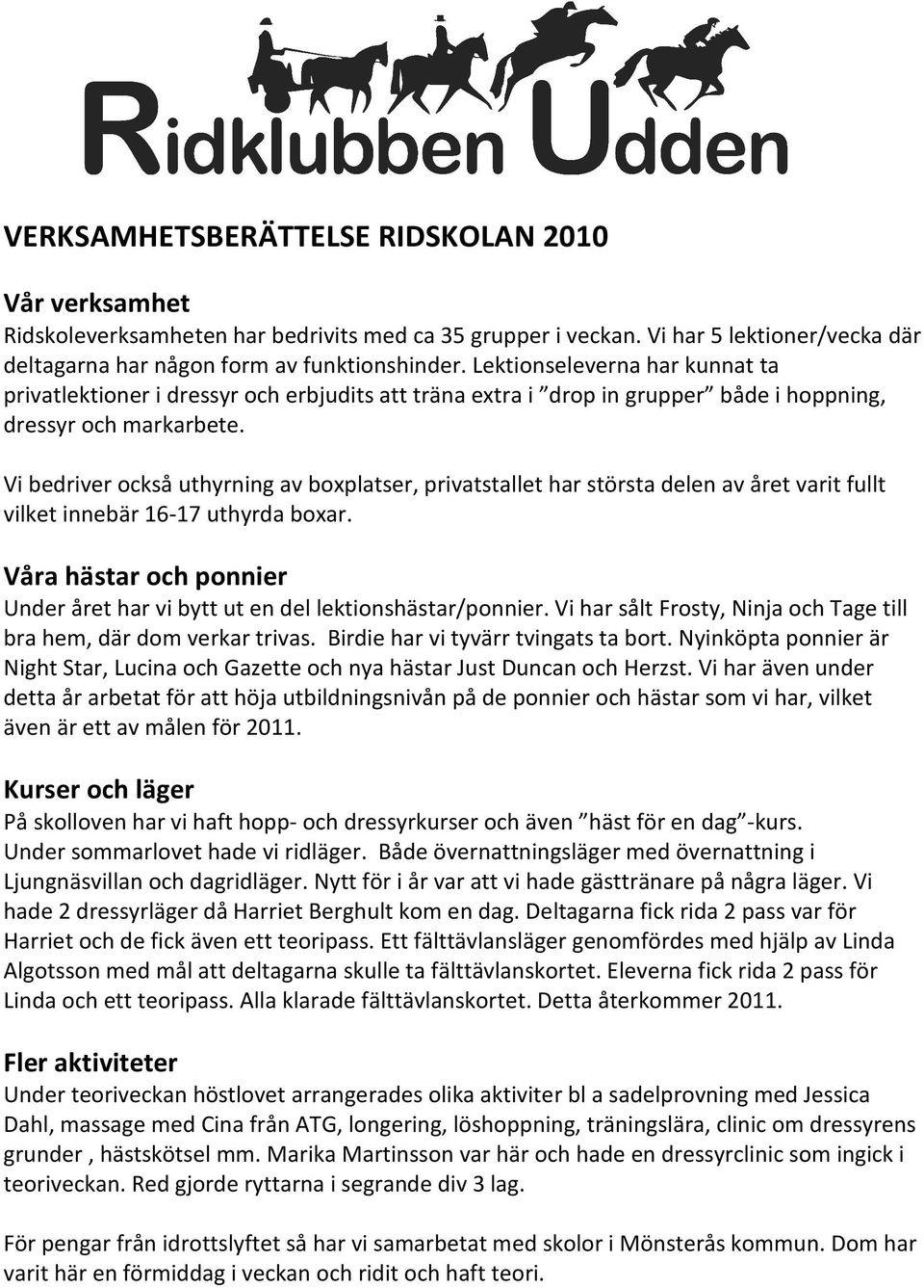 Vi bedriver också uthyrning av boxplatser, privatstallet har största delen av året varit fullt vilket innebär 16-17 uthyrda boxar.