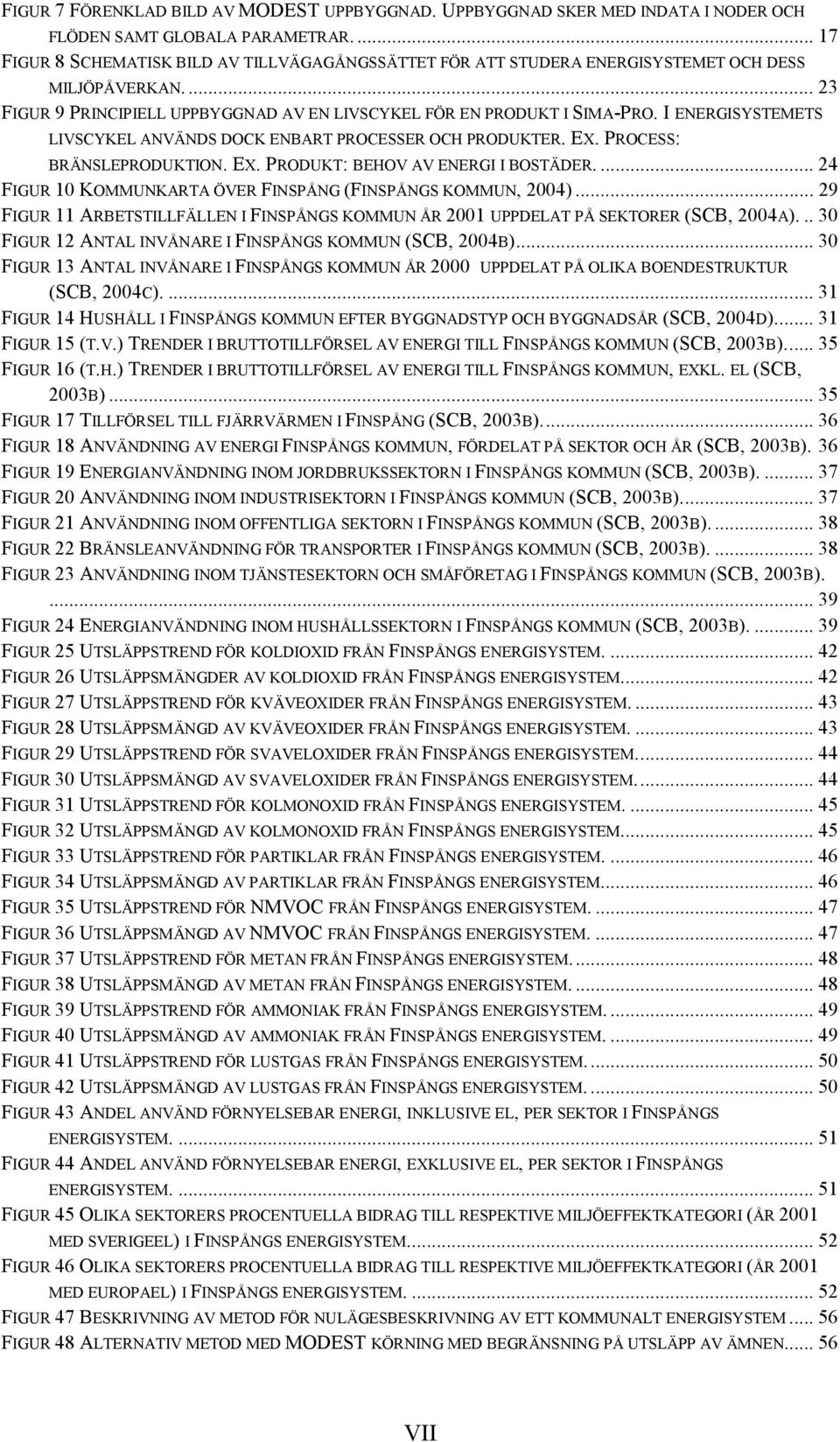 I ENERGISYSTEMETS LIVSCYKEL ANVÄNDS DOCK ENBART PROCESSER OCH PRODUKTER. EX. PROCESS: BRÄNSLEPRODUKTION. EX. PRODUKT: BEHOV AV ENERGI I BOSTÄDER.