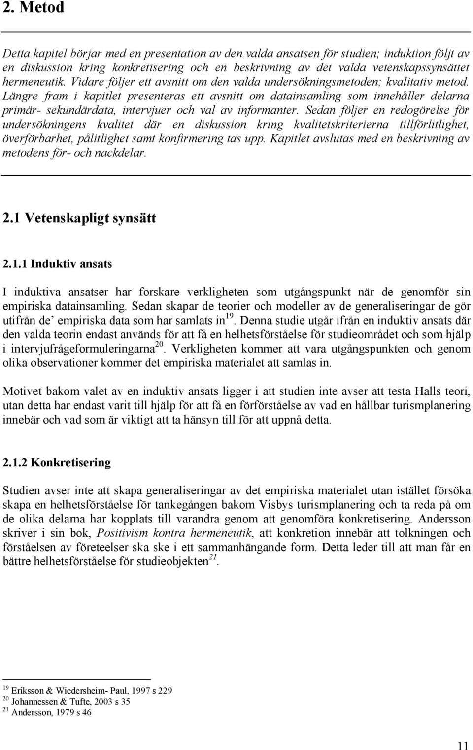 Längre fram i kapitlet presenteras ett avsnitt om datainsamling som innehåller delarna primär- sekundärdata, intervjuer och val av informanter.