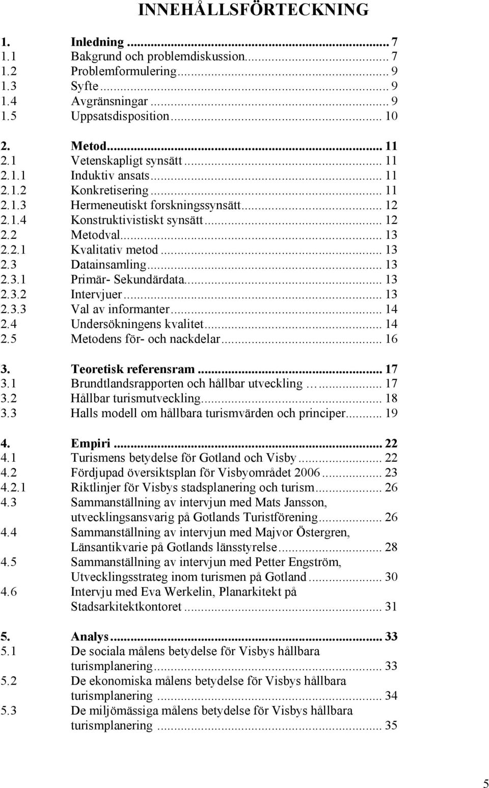 .. 13 2.3 Datainsamling... 13 2.3.1 Primär- Sekundärdata... 13 2.3.2 Intervjuer... 13 2.3.3 Val av informanter... 14 2.4 Undersökningens kvalitet... 14 2.5 Metodens för- och nackdelar... 16 3.