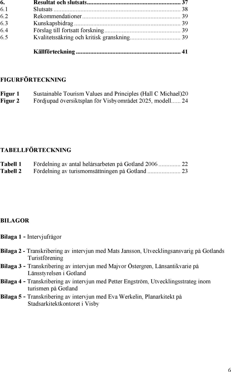 .. 24 TABELLFÖRTECKNING Tabell 1 Fördelning av antal helårsarbeten på Gotland 2006... 22 Tabell 2 Fördelning av turismomsättningen på Gotland.