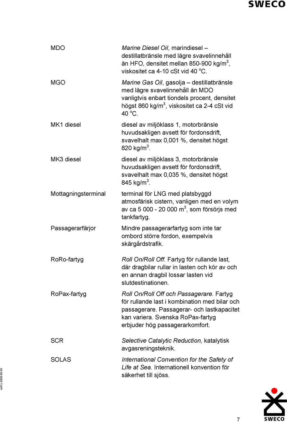 viskositet ca 2-4 cst vid 40 o C. diesel av miljöklass 1, motorbränsle huvudsakligen avsett för fordonsdrift, svavelhalt max 0,001 %, densitet högst 820 kg/m 3.