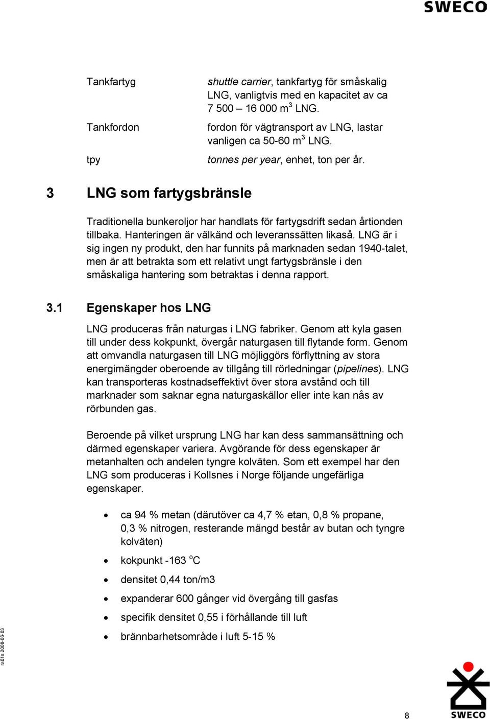 LNG är i sig ingen ny produkt, den har funnits på marknaden sedan 1940-talet, men är att betrakta som ett relativt ungt fartygsbränsle i den småskaliga hantering som betraktas i denna rapport. 3.