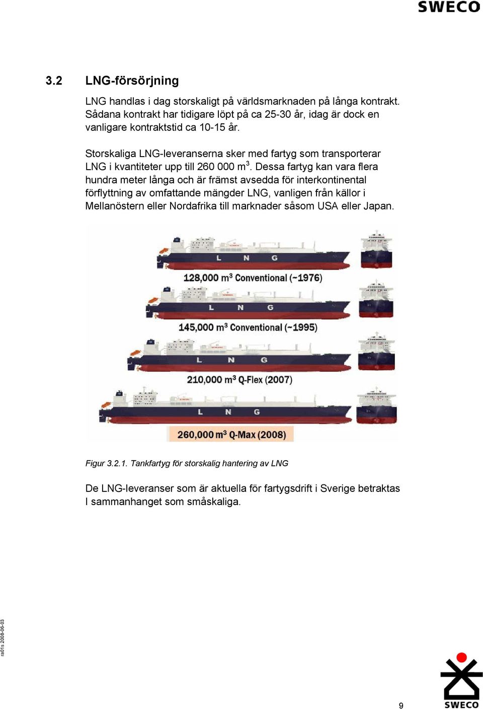 Storskaliga LNG-leveranserna sker med fartyg som transporterar LNG i kvantiteter upp till 260 000 m 3.