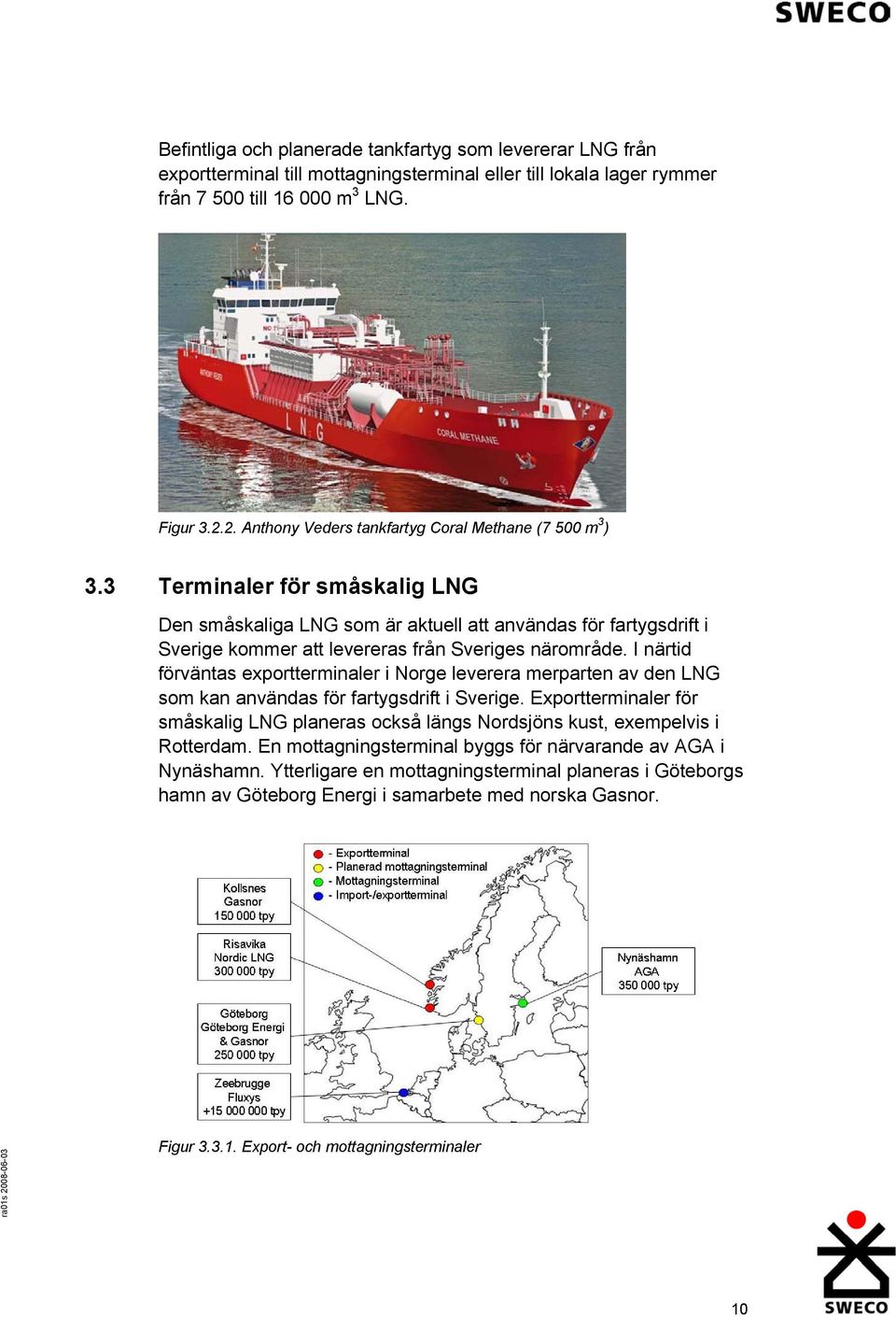 3 Terminaler för småskalig LNG Den småskaliga LNG som är aktuell att användas för fartygsdrift i Sverige kommer att levereras från Sveriges närområde.