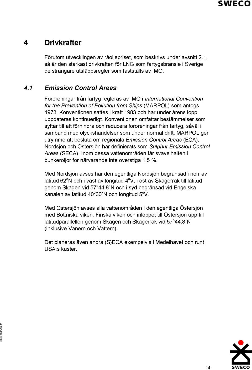 1 Emission Control Areas Föroreningar från fartyg regleras av IMO i International Convention for the Prevention of Pollution from Ships (MARPOL) som antogs 1973.