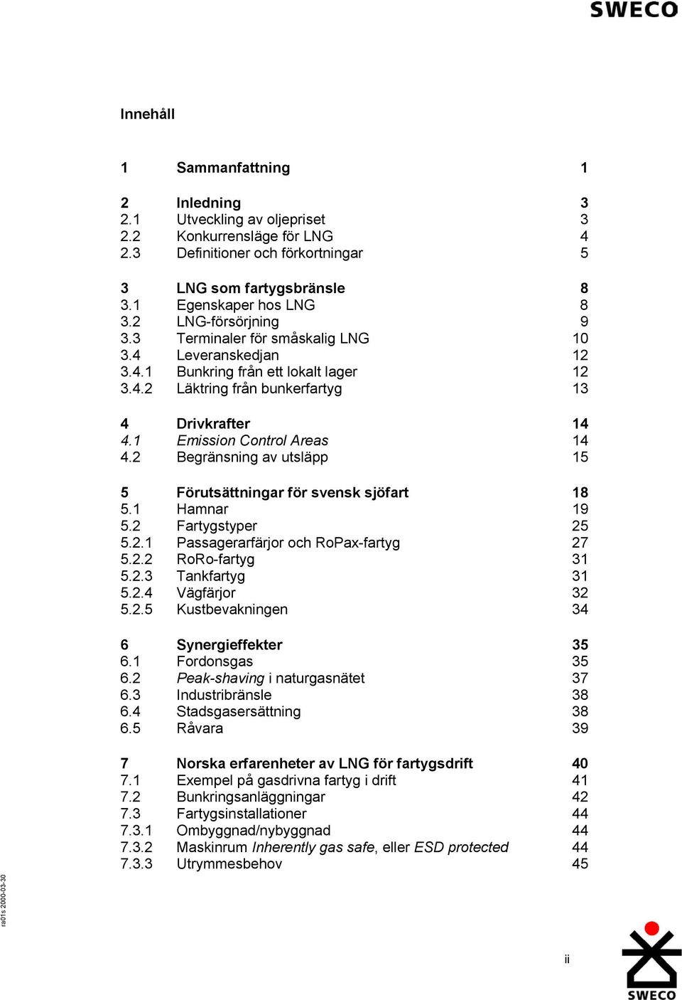 1 Emission Control Areas 14 4.2 Begränsning av utsläpp 15 5 Förutsättningar för svensk sjöfart 18 5.1 Hamnar 19 5.2 Fartygstyper 25 5.2.1 Passagerarfärjor och RoPax-fartyg 27 5.2.2 RoRo-fartyg 31 5.2.3 Tankfartyg 31 5.