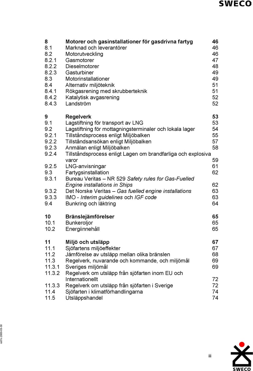 1 Lagstiftning för transport av LNG 53 9.2 Lagstiftning för mottagningsterminaler och lokala lager 54 9.2.1 Tillståndsprocess enligt Miljöbalken 55 9.2.2 Tillståndsansökan enligt Miljöbalken 57 9.2.3 Anmälan enligt Miljöbalken 58 9.