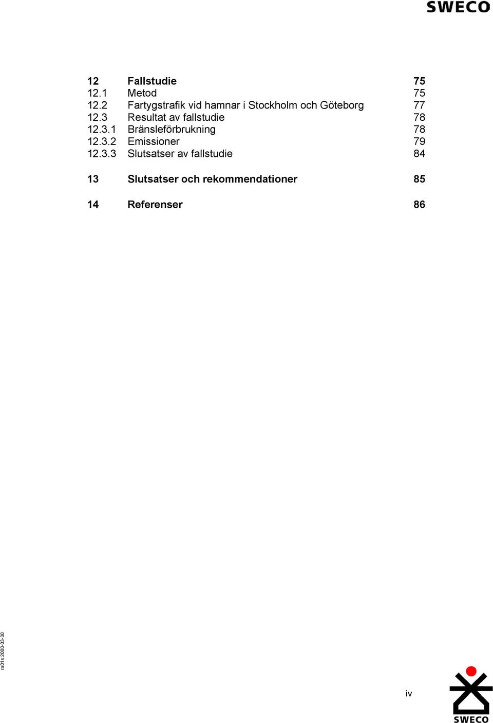 3 Resultat av fallstudie 78 12.3.1 Bränsleförbrukning 78 12.3.2 Emissioner 79 12.