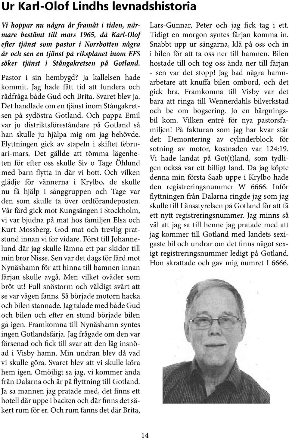 Det handlade om en tjänst inom Stångakretsen på sydöstra Gotland. Och pappa Emil var ju distriktsföreståndare på Gotland så han skulle ju hjälpa mig om jag behövde.