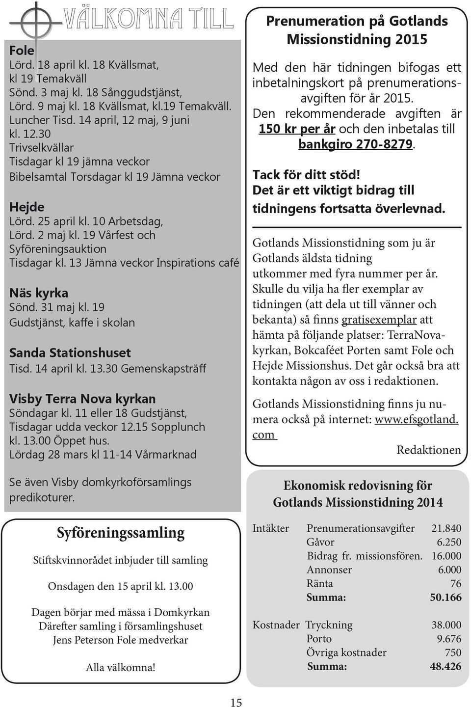 boken 12:15b-31 Tisdagar kl 19 jämna veckor To 2 Apostlagärningarna 7:44-50 Bibelsamtal Torsdagar kl 19 Jämna veckor Fr 3 Första Moseboken 28:10-17 Lö 4 Uppenbarelseboken 5:11-14 Hejde Sö 5 Johannes