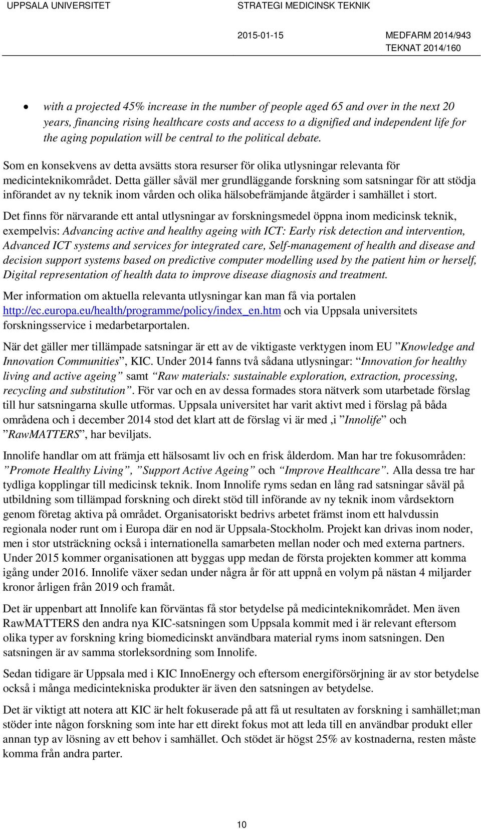 Detta gäller såväl mer grundläggande forskning som satsningar för att stödja införandet av ny teknik inom vården och olika hälsobefrämjande åtgärder i samhället i stort.