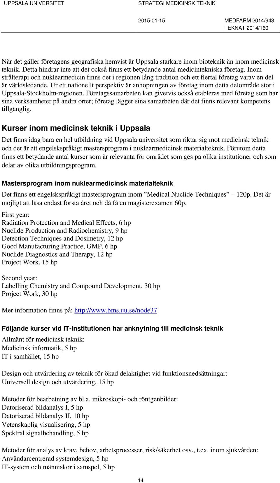 Ur ett nationellt perspektiv är anhopningen av företag inom detta delområde stor i Uppsala-Stockholm-regionen.