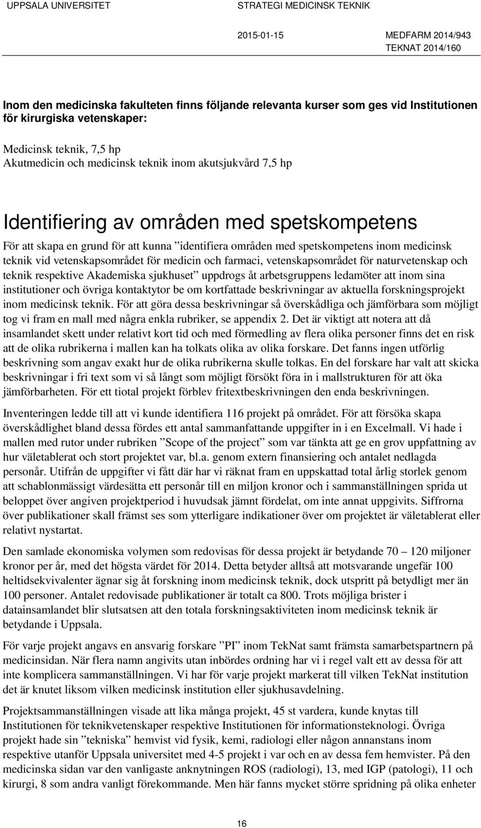 vetenskapsområdet för naturvetenskap och teknik respektive Akademiska sjukhuset uppdrogs åt arbetsgruppens ledamöter att inom sina institutioner och övriga kontaktytor be om kortfattade beskrivningar