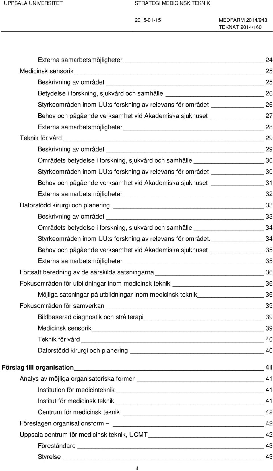 inom UU:s forskning av relevans för området 30 Behov och pågående verksamhet vid Akademiska sjukhuset 31 Externa samarbetsmöjligheter 32 Datorstödd kirurgi och planering 33 Beskrivning av området 33