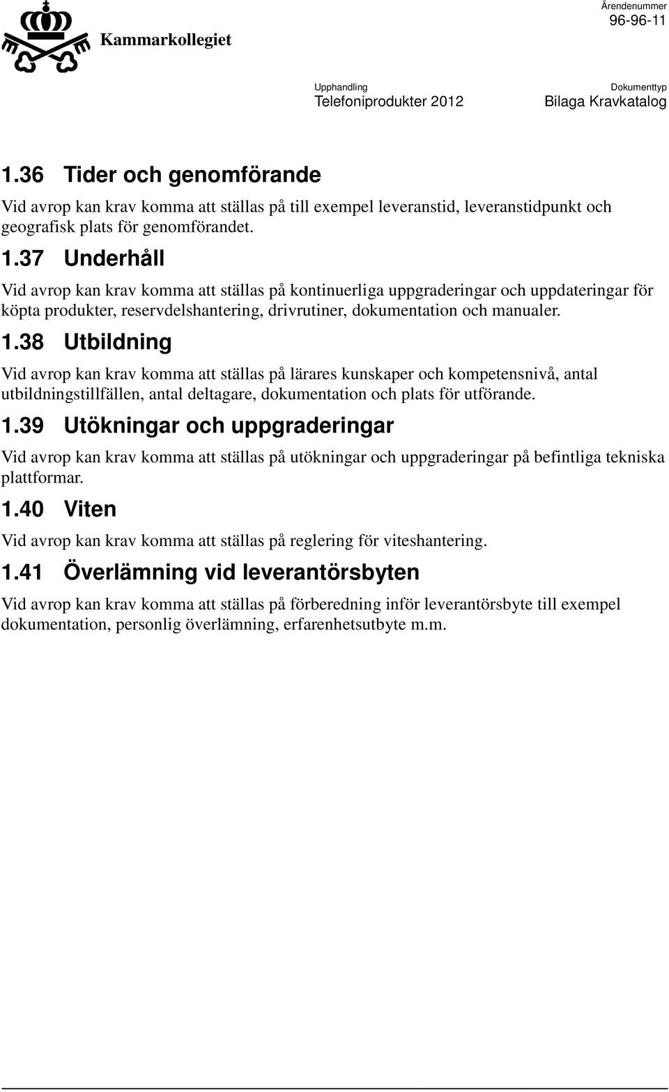 38 Utbildning Vid avrop kan krav komma att ställas på lärares kunskaper och kompetensnivå, antal utbildningstillfällen, antal deltagare, dokumentation och plats för utförande. 1.