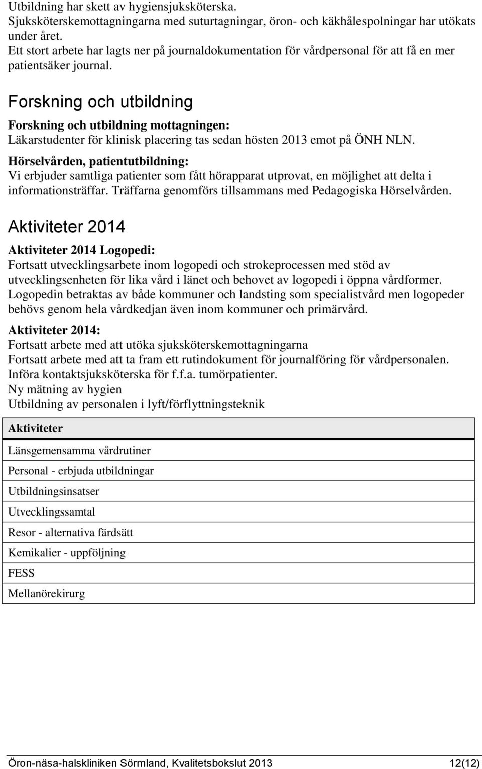 Forskning och utbildning Forskning och utbildning mottagningen: Läkarstudenter för klinisk placering tas sedan hösten 2013 emot på ÖNH NLN.