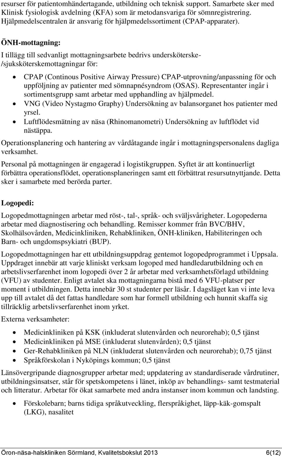 ÖNH-mottagning: I tillägg till sedvanligt mottagningsarbete bedrivs undersköterske- /sjuksköterskemottagningar för: CPAP (Continous Positive Airway Pressure) CPAP-utprovning/anpassning för och