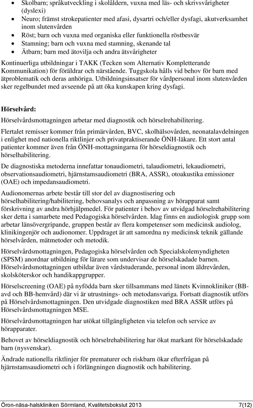 som Alternativ Kompletterande Kommunikation) för föräldrar och närstående. Tuggskola hålls vid behov för barn med ätproblematik och deras anhöriga.