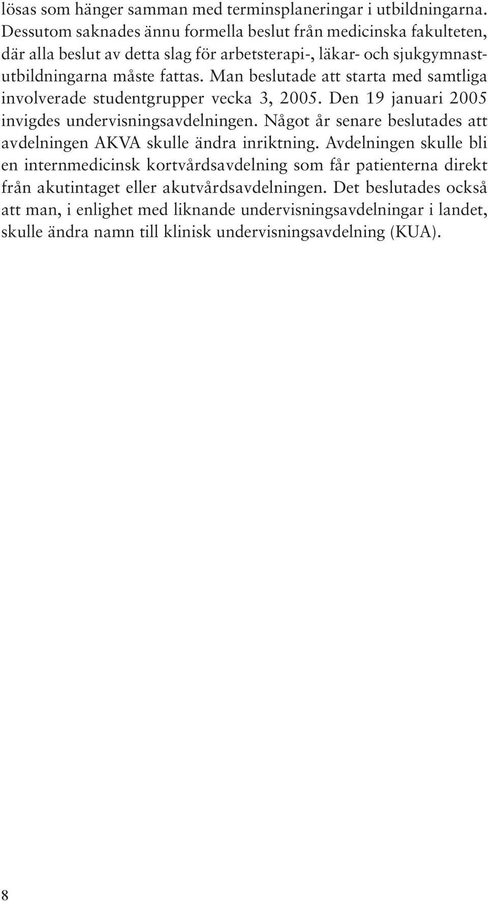 Man beslutade att starta med samtliga involverade studentgrupper vecka 3, 2005. Den 19 januari 2005 invigdes undervisningsavdelningen.