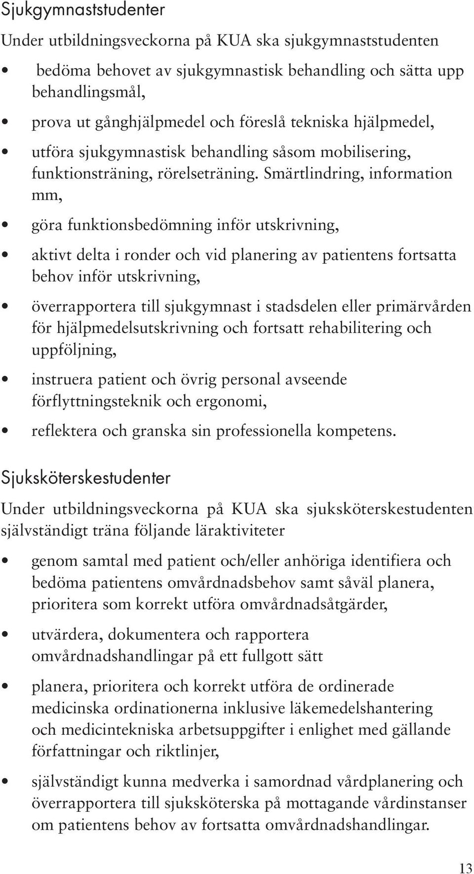 Smärtlindring, information mm, göra funktionsbedömning inför utskrivning, aktivt delta i ronder och vid planering av patientens fortsatta behov inför utskrivning, överrapportera till sjukgymnast i