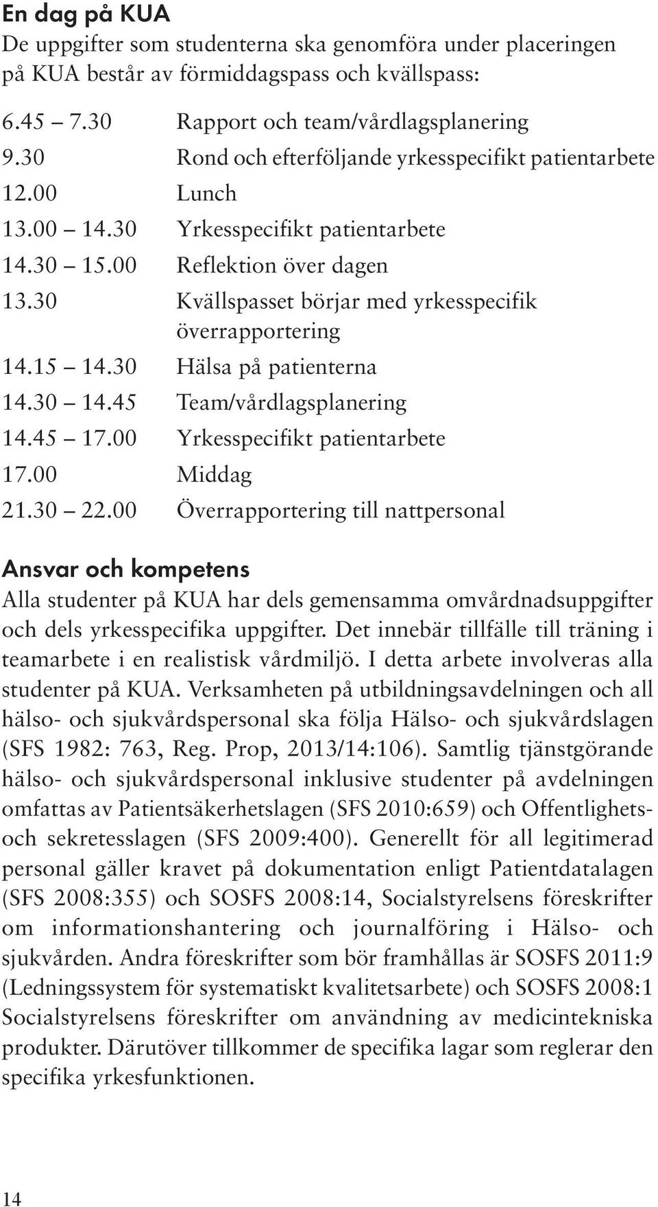 30 Kvällspasset börjar med yrkesspecifik överrapportering 14.15 14.30 Hälsa på patienterna 14.30 14.45 Team/vårdlagsplanering 14.45 17.00 Yrkesspecifikt patientarbete 17.00 Middag 21.30 22.