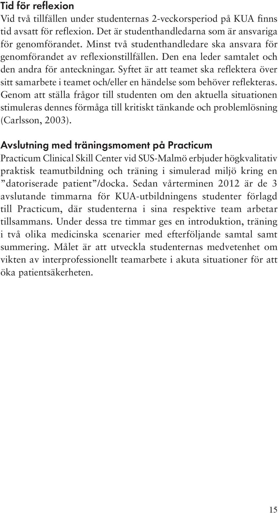 Syftet är att teamet ska reflektera över sitt samarbete i teamet och/eller en händelse som behöver reflekteras.