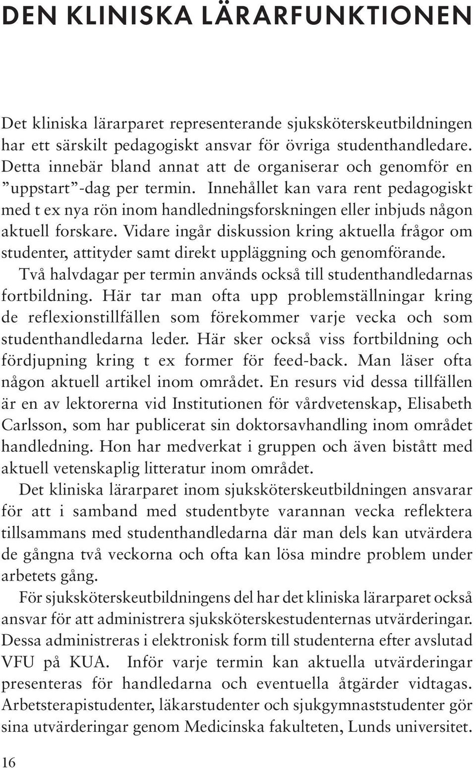 Innehållet kan vara rent pedagogiskt med t ex nya rön inom handledningsforskningen eller inbjuds någon aktuell forskare.