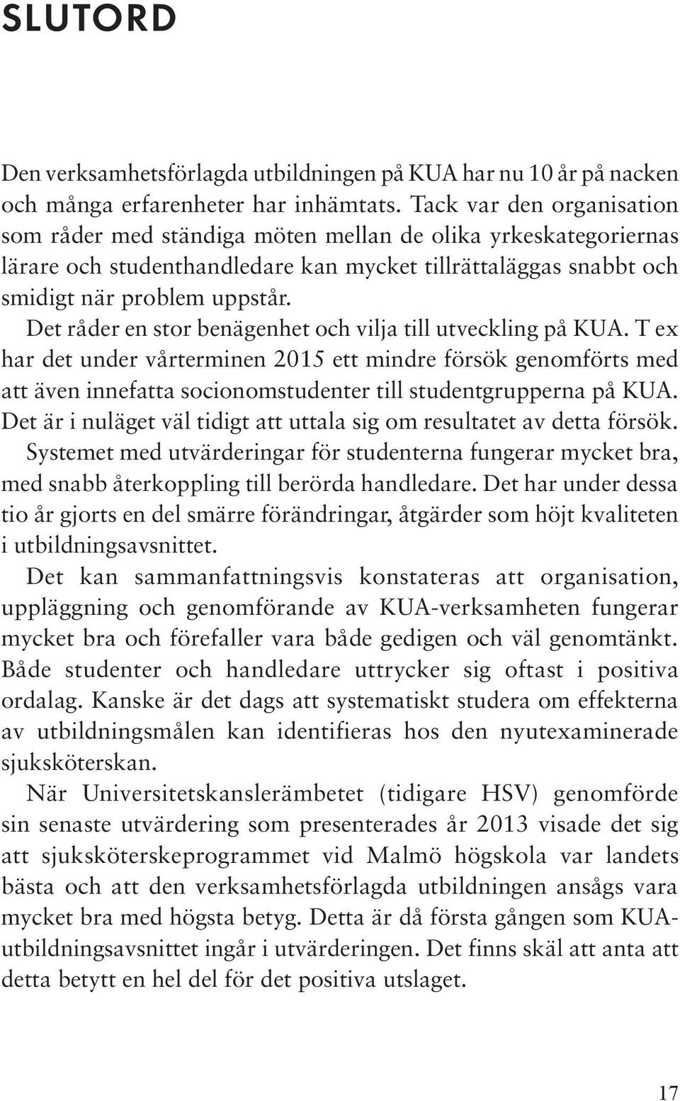 Det råder en stor benägenhet och vilja till utveckling på KUA. T ex har det under vårterminen 2015 ett mindre försök genomförts med att även innefatta socionomstudenter till studentgrupperna på KUA.