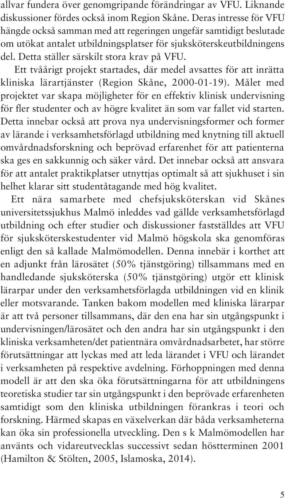 Detta ställer särskilt stora krav på VFU. Ett tvåårigt projekt startades, där medel avsattes för att inrätta kliniska lärartjänster (Region Skåne, 2000-01-19).