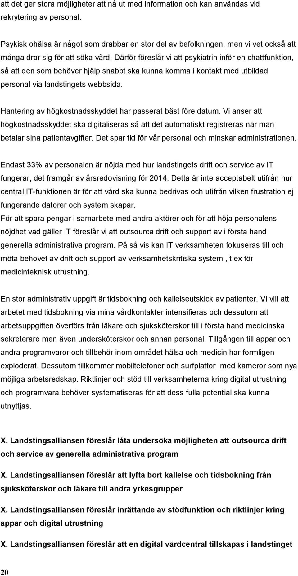 Därför föreslår vi att psykiatrin inför en chattfunktion, så att den som behöver hjälp snabbt ska kunna komma i kontakt med utbildad personal via landstingets webbsida.