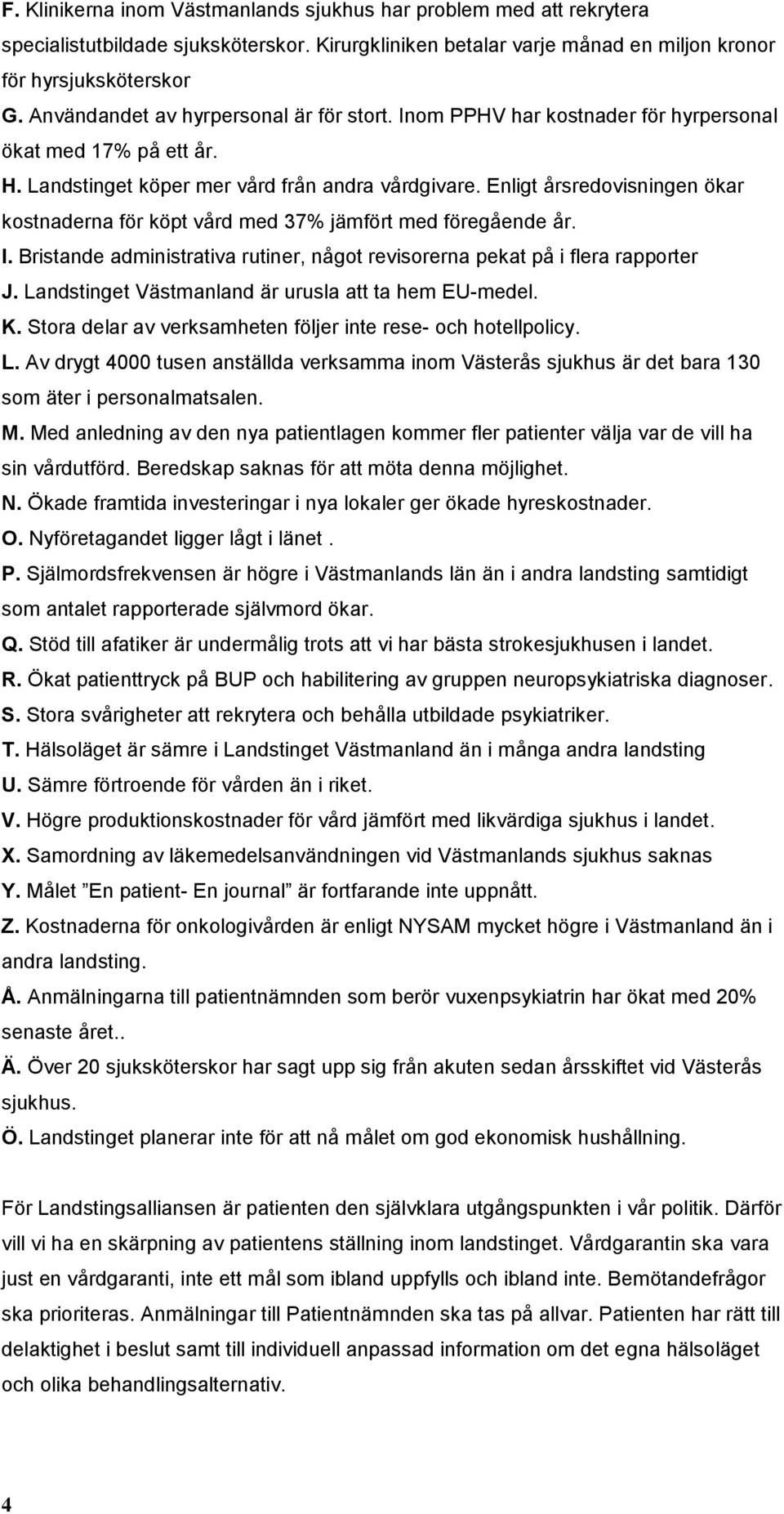 Enligt årsredovisningen ökar kostnaderna för köpt vård med 37% jämfört med föregående år. I. Bristande administrativa rutiner, något revisorerna pekat på i flera rapporter J.