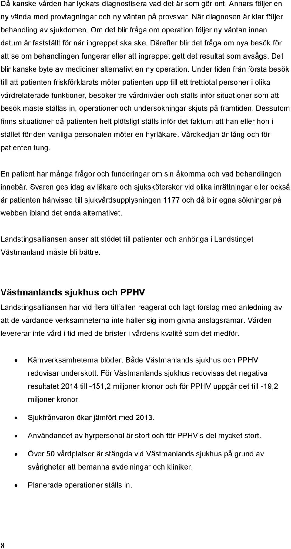 Därefter blir det fråga om nya besök för att se om behandlingen fungerar eller att ingreppet gett det resultat som avsågs. Det blir kanske byte av mediciner alternativt en ny operation.