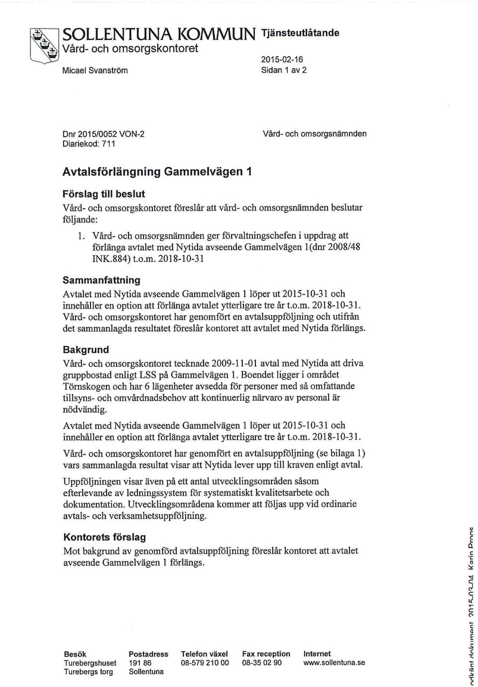 Vård- och omsorgsnämnden ger förvaltningschefen i uppdrag att förlänga avtalet med Nytida avseende Gammelvägen 1 (dnr 2008/48 INK.884) t.o.m. 2018-10-31 Sammanfattning Avtalet med Nytida avseende Gammelvägen 1 löper ut 2015-10-31 och innehåller en option att förlänga avtalet ytterligare tre år t.