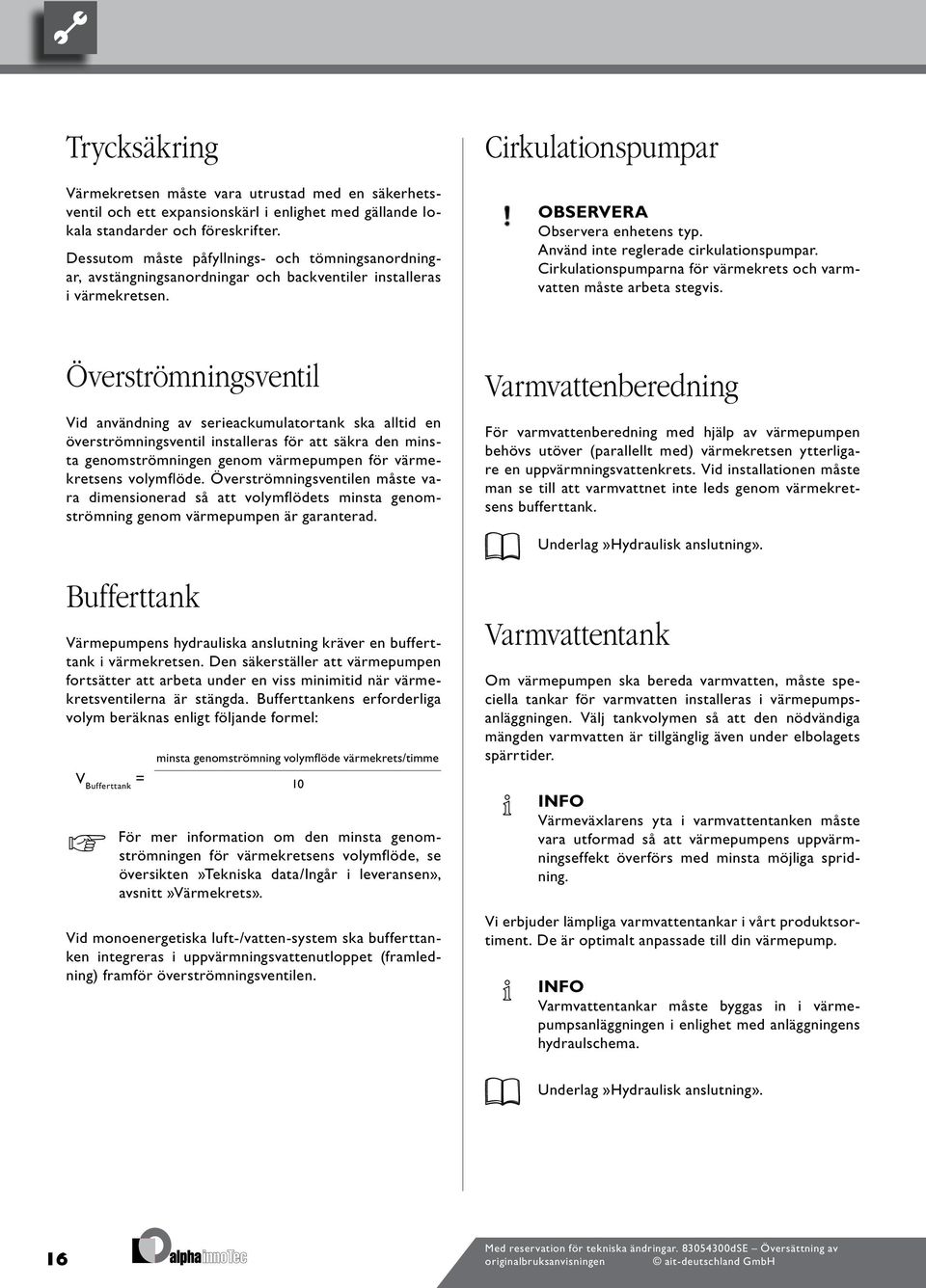 Använd inte reglerade cirkulationspumpar. Cirkulationspumparna för värmekrets och varmvatten måste arbeta stegvis.