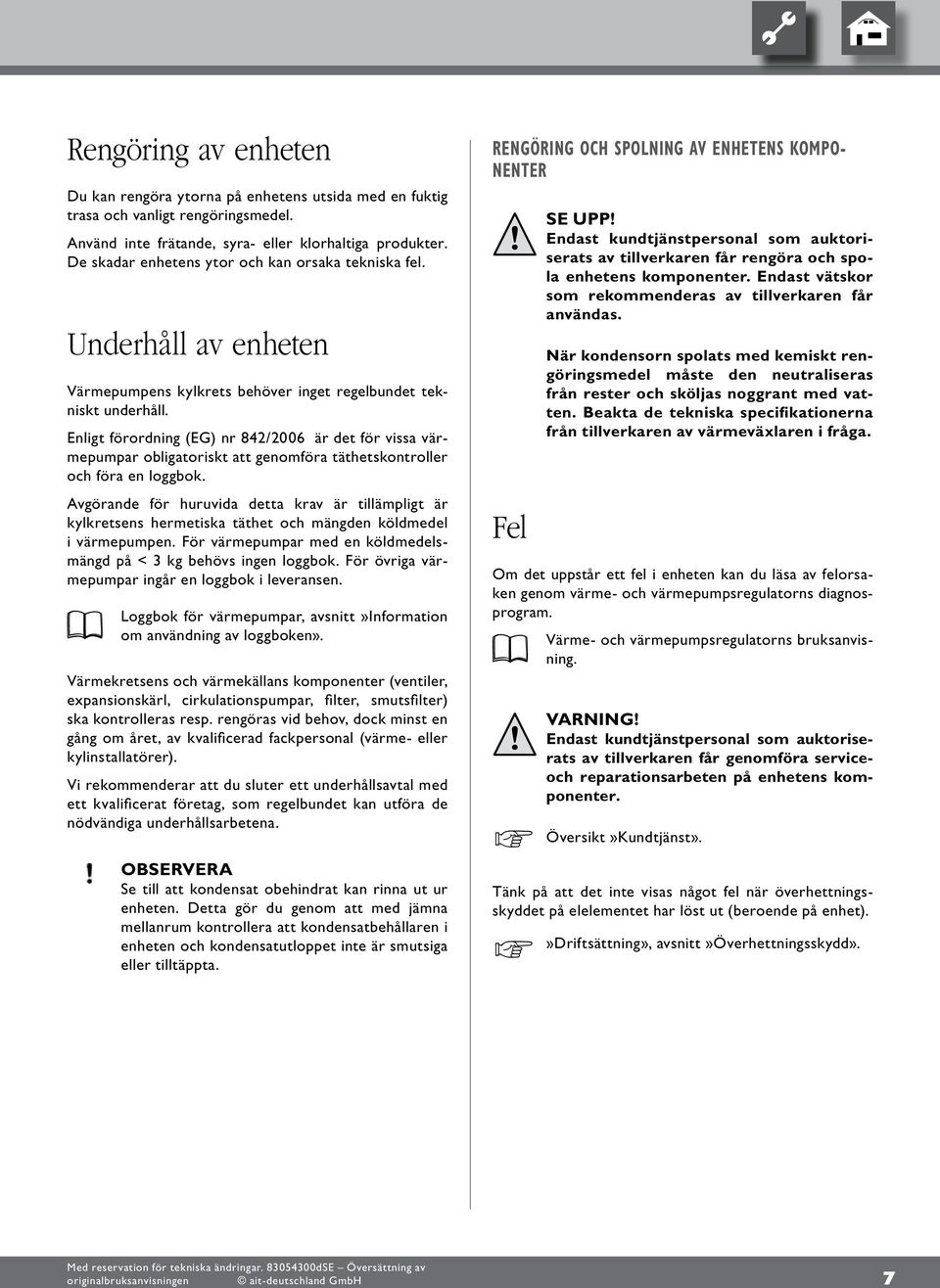 Enligt förordning (EG) nr 8/006 är det för vissa värmepumpar obligatoriskt att genomföra täthetskontroller och föra en loggbok.