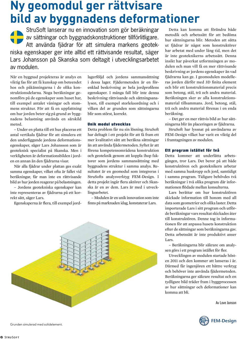 När en byggnad projekteras är analys en viktig fas för att få kunskap om beteendet hos och påkänningarna i de olika konstruktionsdelarna.