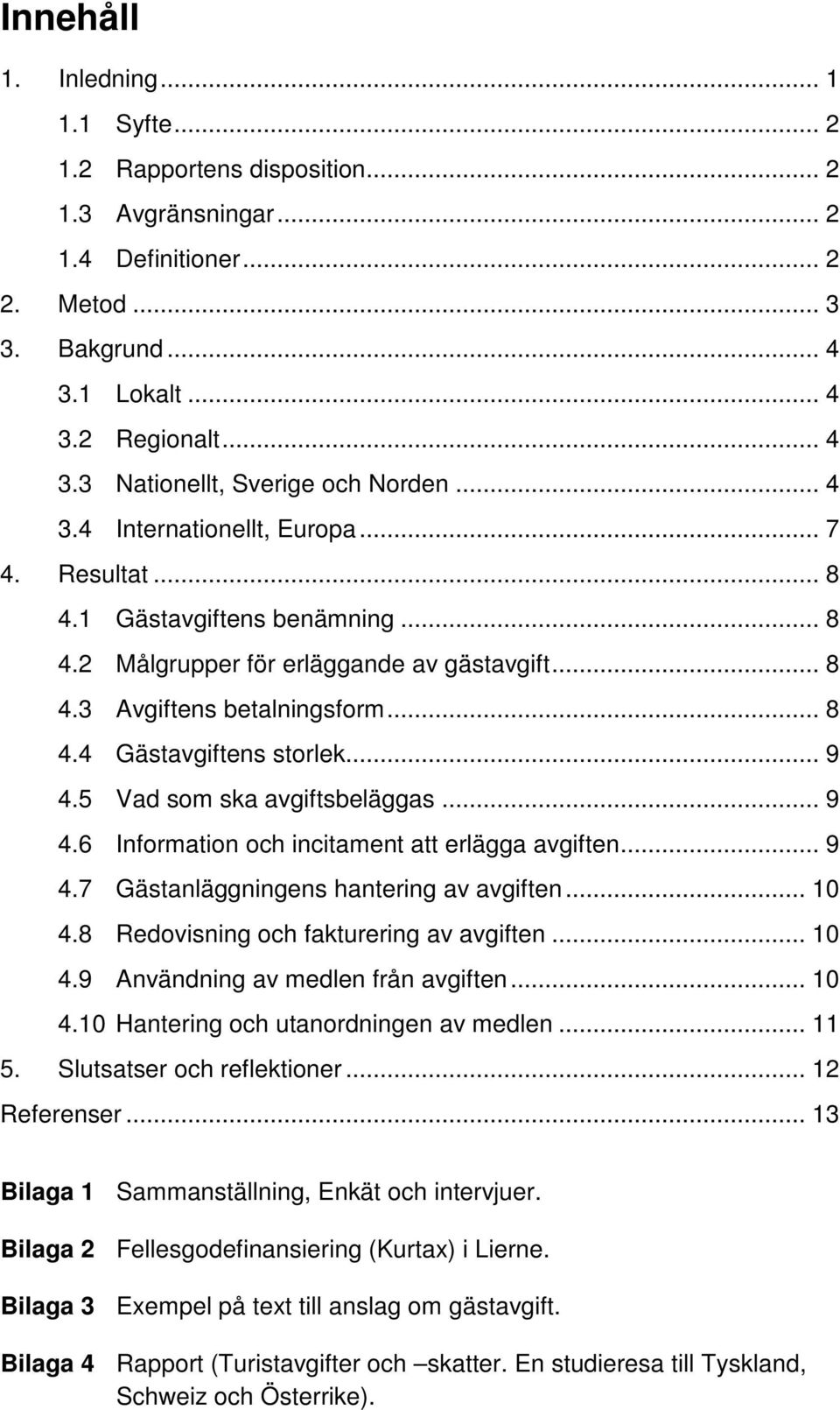 .. 9 4.5 Vad som ska avgiftsbeläggas... 9 4.6 Information och incitament att erlägga avgiften... 9 4.7 Gästanläggningens hantering av avgiften... 10 4.8 Redovisning och fakturering av avgiften... 10 4.9 Användning av medlen från avgiften.