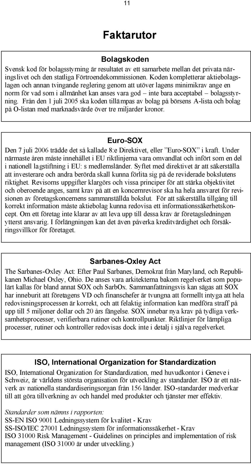 Från den 1 juli 2005 ska koden tillämpas av bolag på börsens A-lista och bolag på O-listan med marknadsvärde över tre miljarder kronor.