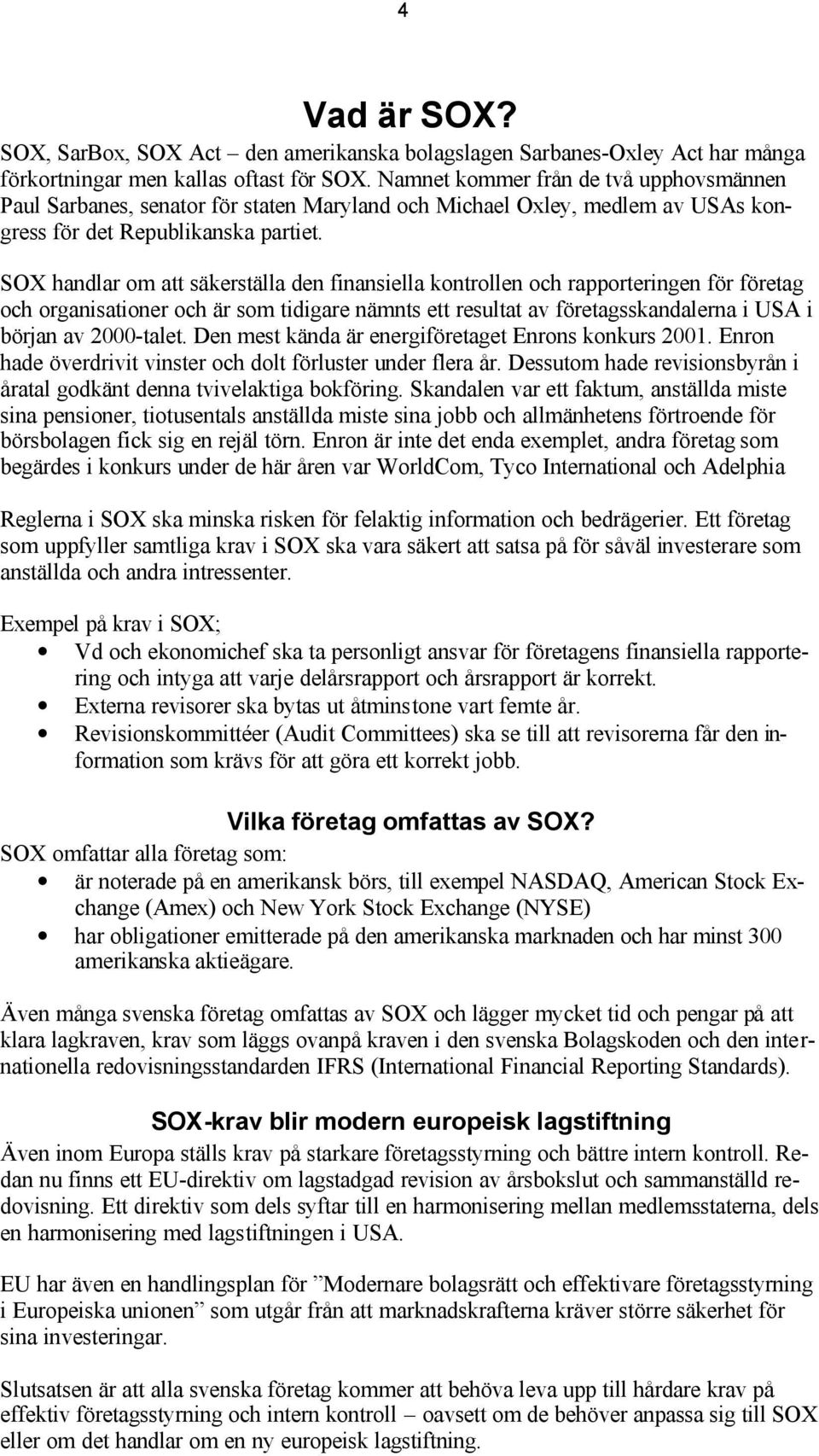 SOX handlar om att säkerställa den finansiella kontrollen och rapporteringen för företag och organisationer och är som tidigare nämnts ett resultat av företagsskandalerna i USA i början av 2000-talet.